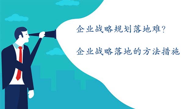 企業戰略規劃落地難？企業戰略規劃落地的方法措施