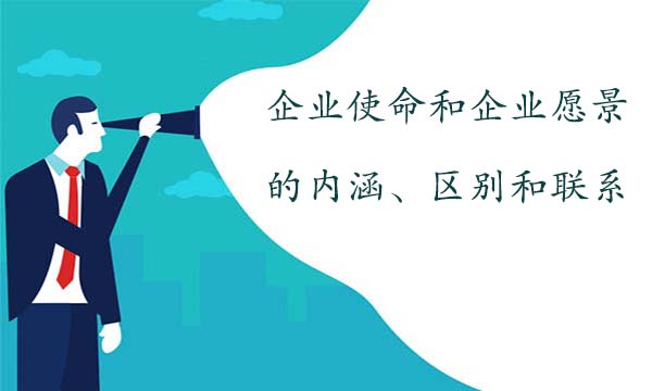 企業(yè)使命和企業(yè)愿景的內(nèi)涵、區(qū)別和聯(lián)系