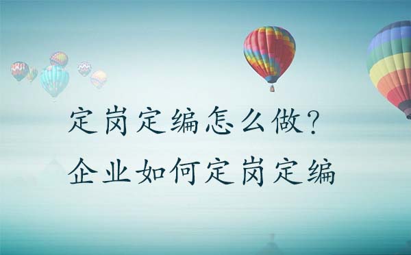 定崗定編怎么做？企業如何定崗定編