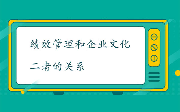 績(jī)效管理和企業(yè)文化二者的關(guān)系