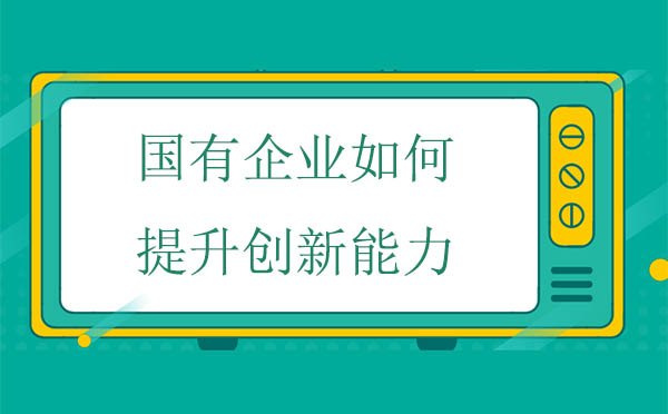 國有企業(yè)如何提升創(chuàng)新能力