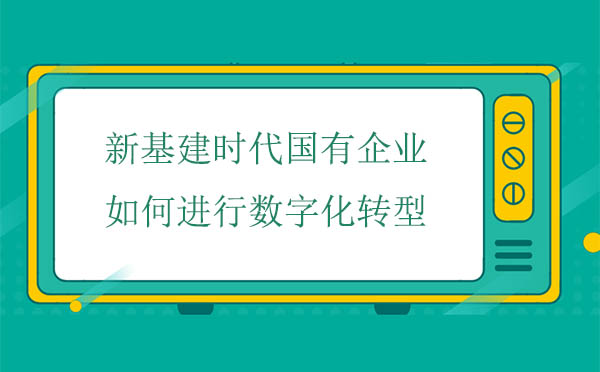 新基建時代國有企業(yè)如何進行數(shù)字化轉(zhuǎn)型