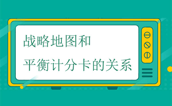 戰(zhàn)略地圖和平衡計(jì)分卡的關(guān)系