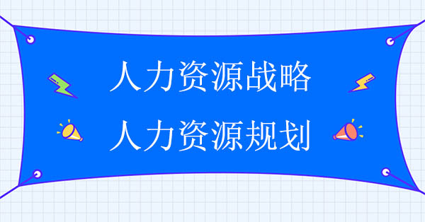 人力資源戰略與人力資源規劃之間的關系