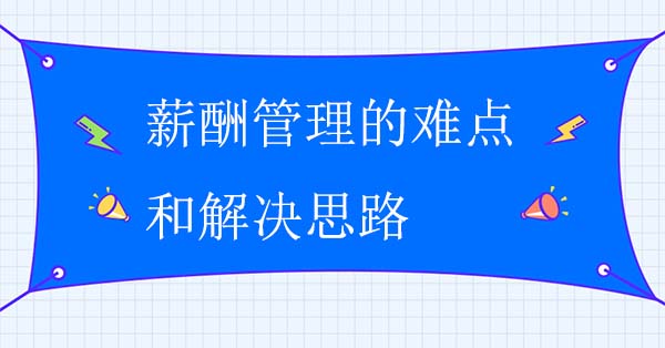 薪酬管理的難點和解決思路