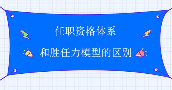 任職資格體系和勝任力模型的區別