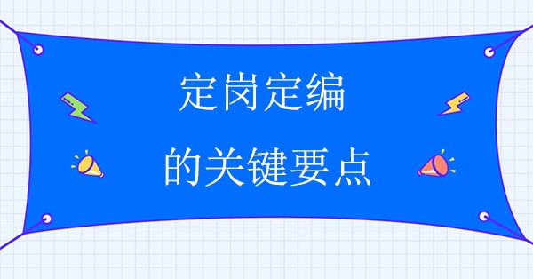 企業人力資源咨詢公司：定崗定編的關鍵要點