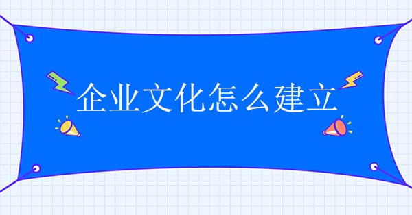 企業(yè)文化怎么建立