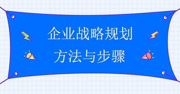 企業戰略咨詢公司：企業戰略規劃方法與步驟