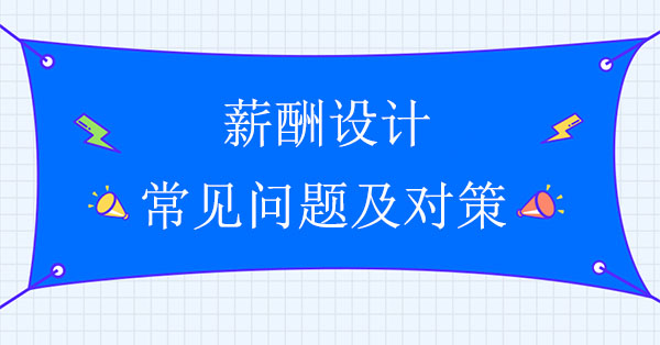 薪酬設計公司：薪酬設計的常見問題及對策