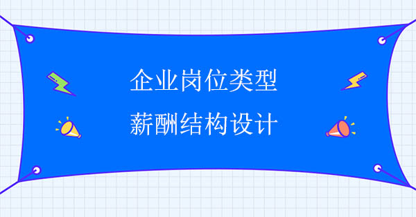 薪酬體系設計公司：企業崗位類型與薪酬結構設計