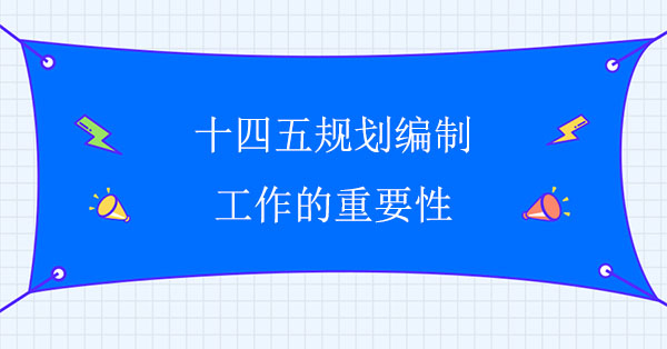 十四五規劃編制工作的重要性