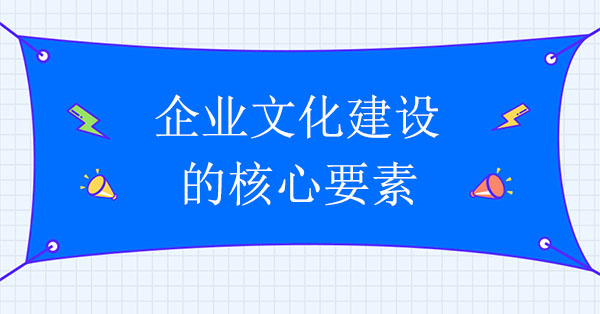 企業文化建設咨詢機構：企業文化建設的核心要素