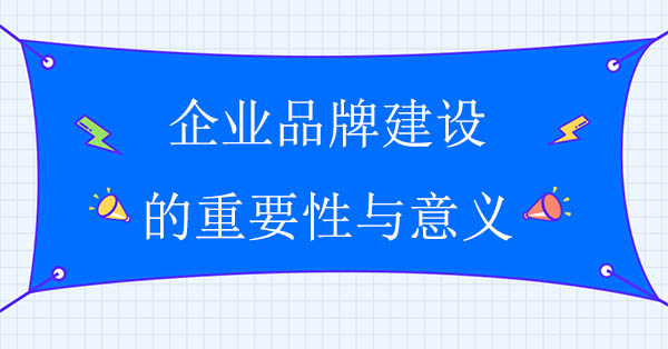 企業品牌建設的重要性與意義