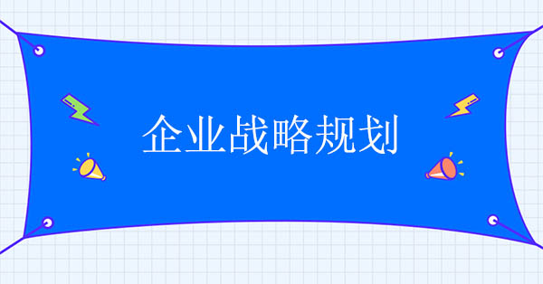 企業戰略規劃咨詢公司：企業戰略規劃的七個階段