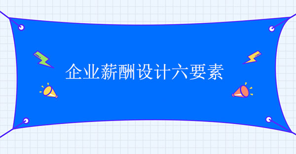 企業薪酬設計咨詢公司：企業薪酬設計六要素