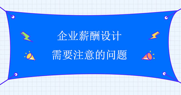 企業薪酬設計需要注意的問題