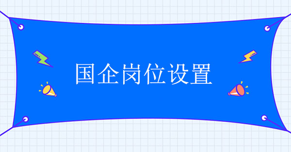 國企崗位設置存在的問題及優(yōu)化方案設計