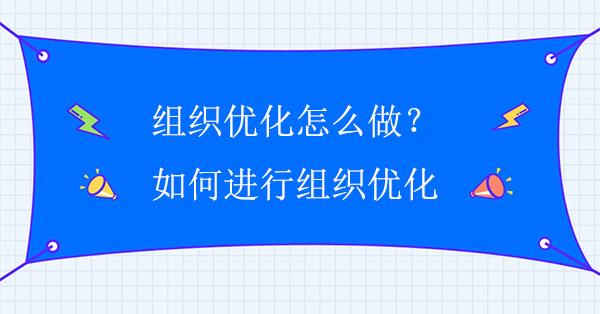 組織優(yōu)化怎么做？如何進行組織優(yōu)化