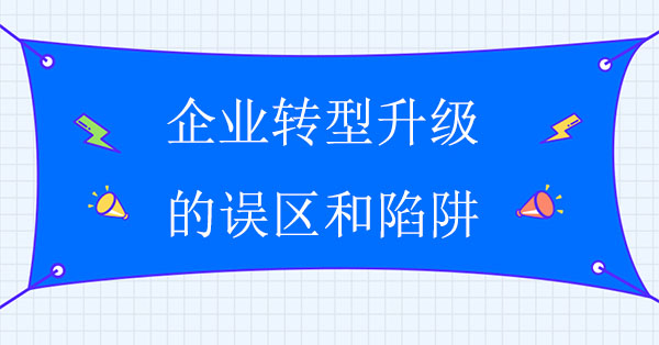 企業轉型升級的五個誤區和六大陷阱