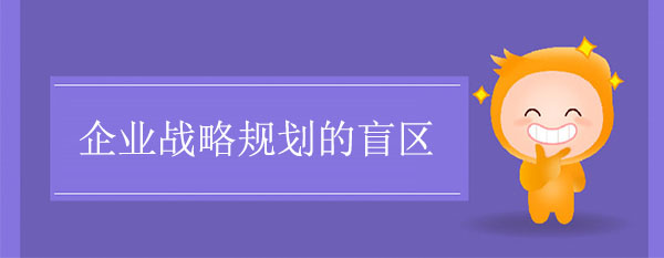 企業(yè)戰(zhàn)略規(guī)劃的盲區(qū)