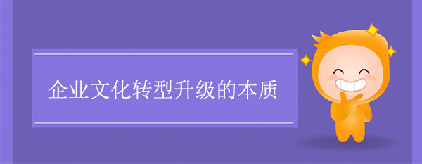 企業文化轉型升級的本質是什么