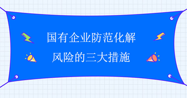 國有企業防范化解風險的三大措施