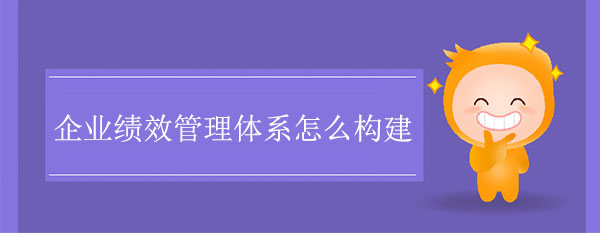 企業績效管理體系怎么構建