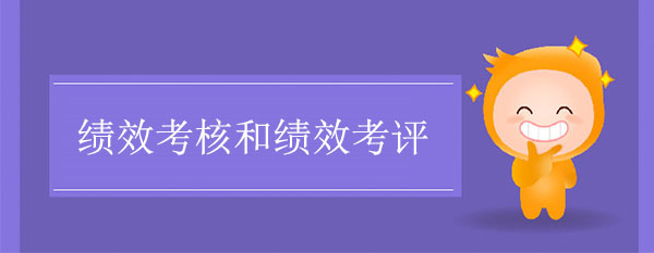 績(jī)效考核和績(jī)效考評(píng)