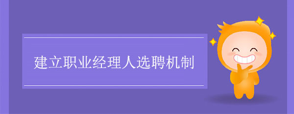 職業經理人咨詢公司：建立職業經理人選聘機制