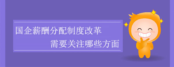 國(guó)企薪酬分配制度改革需要關(guān)注哪些方面