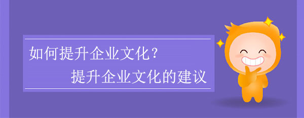 如何提升企業(yè)文化？提升企業(yè)文化的建議