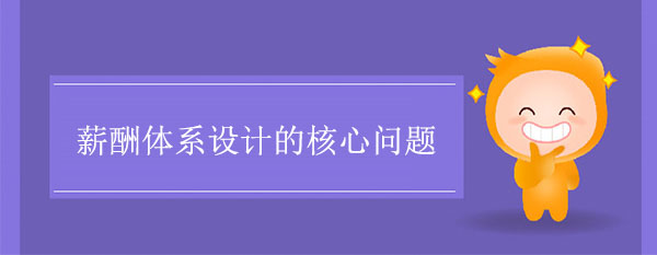 薪酬體系設(shè)計的三個核心問題