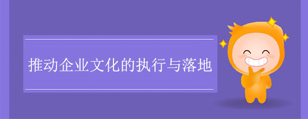 如何推動企業(yè)文化的執(zhí)行與落地