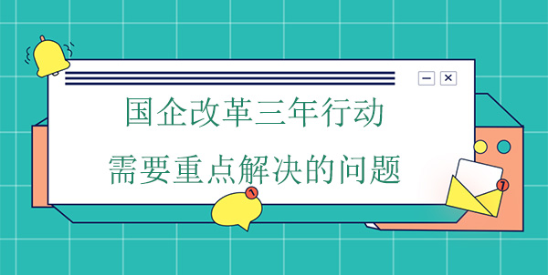 國企改革三年行動需要重點解決的問題