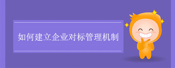 如何建立企業(yè)對(duì)標(biāo)管理機(jī)制