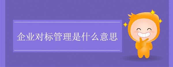 企業(yè)對標(biāo)管理是什么意思