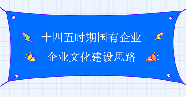 十四五時期國有企業企業文化建設思路