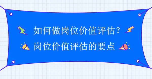 如何做崗位價值評估？崗位價值評估的要點