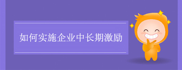 如何實施企業中長期激勵