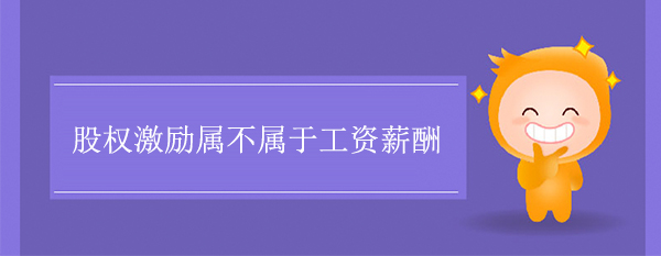 股權激勵屬于工資薪酬嗎