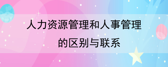 人力資源管理和人事管理的區別與聯系