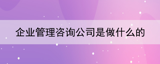 企業管理咨詢公司是做什么的