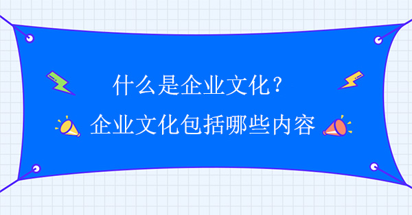 什么是企業文化？企業文化包括哪些內容