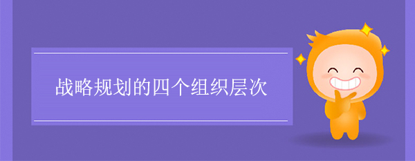 戰(zhàn)略規(guī)劃的四個(gè)組織層次