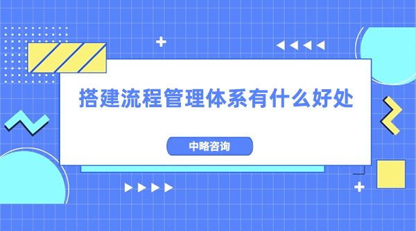 搭建流程管理體系有什么好處