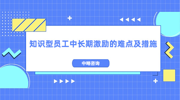 知識型員工中長期激勵的難點及措施